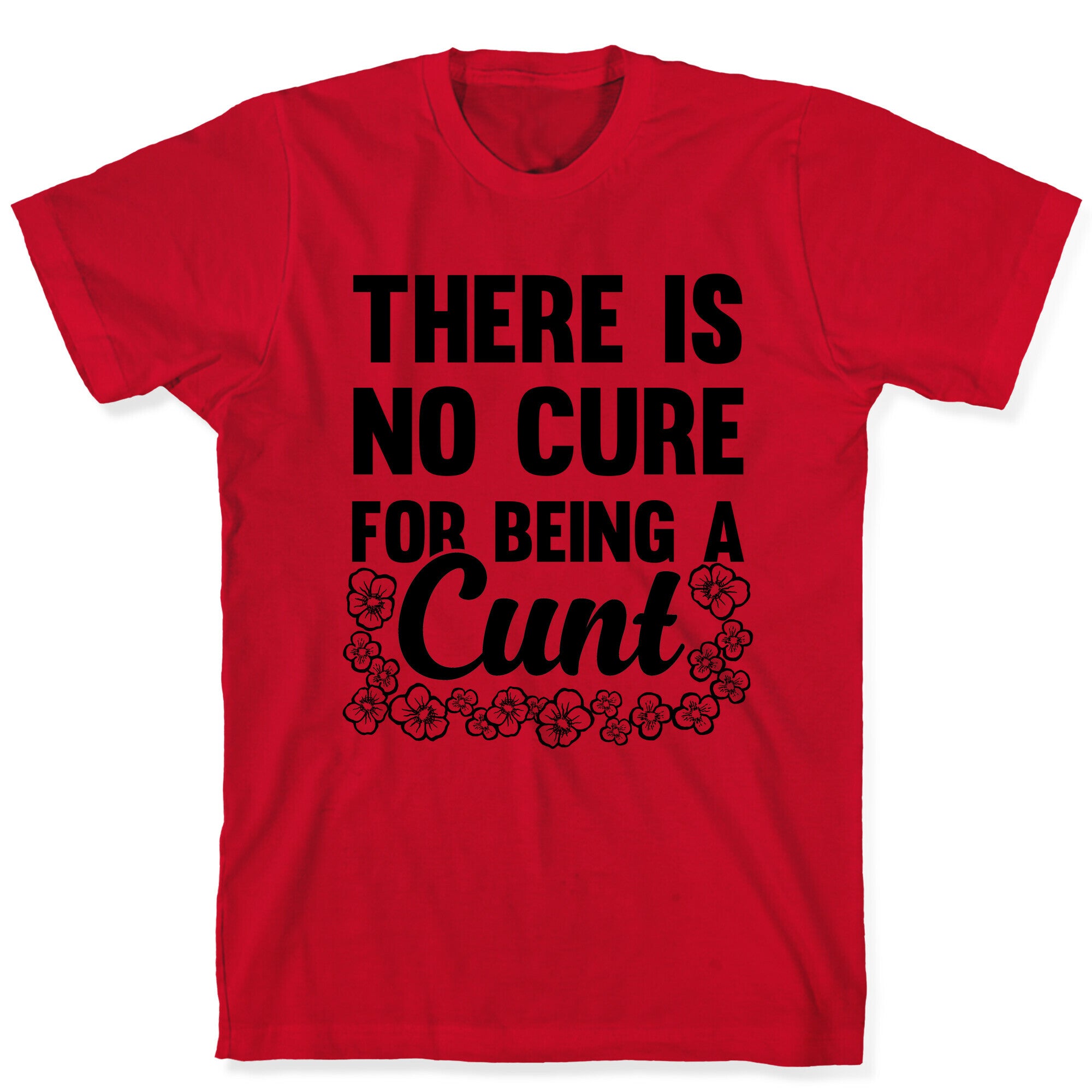 There Is No Cure For Being A Cunt T-Shirt